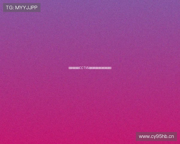 乒乓球精彩赛事CCTV5直播在线观看全程回放与精彩集锦